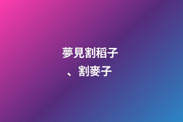 夢見割稻子、割麥子